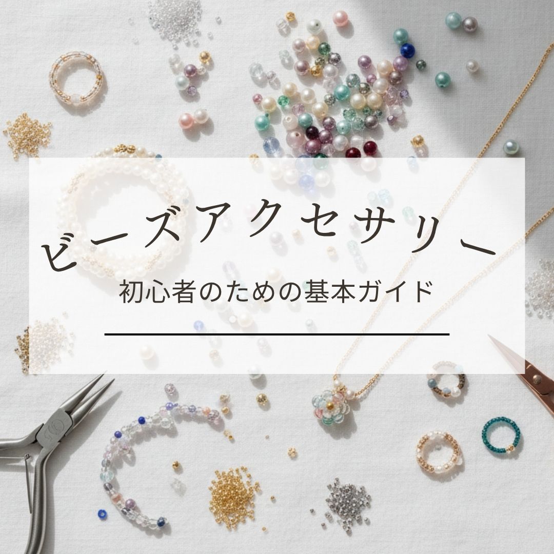 ビーズアクセサリー初心者のための基本ガイド｜失敗しない道具選びと