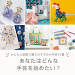 【手芸初心者】何から始める？診断で選ぶおすすめの手仕事10選｜道具・材料・向いている人を解説